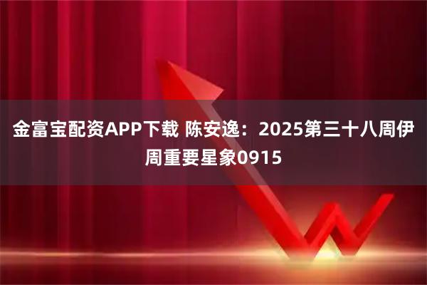 金富宝配资APP下载 陈安逸：2025第三十八周伊周重要星象0915