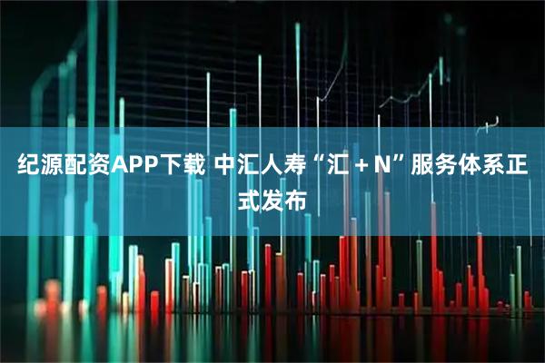 纪源配资APP下载 中汇人寿“汇＋N”服务体系正式发布