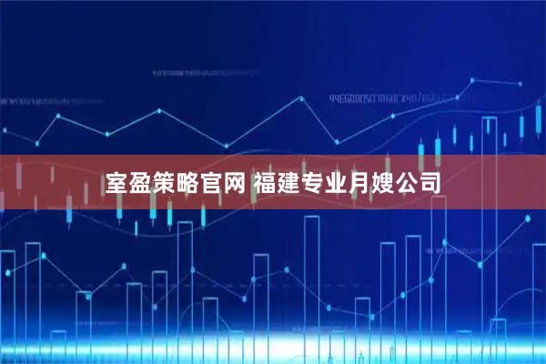 室盈策略官网 福建专业月嫂公司