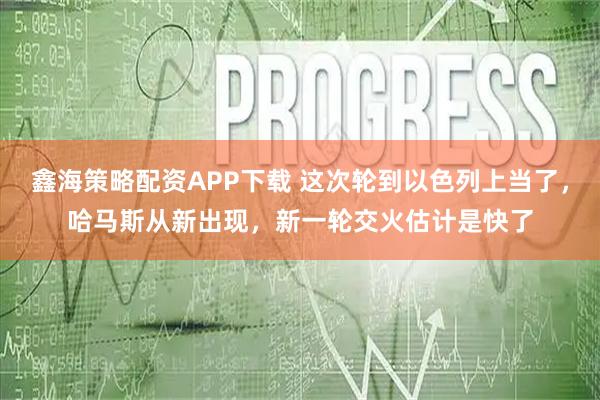 鑫海策略配资APP下载 这次轮到以色列上当了，哈马斯从新出现，新一轮交火估计是快了