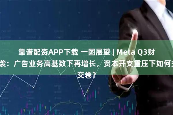 靠谱配资APP下载 一图展望 | Meta Q3财报来袭：广告业务高基数下再增长，资本开支重压下如何交卷？