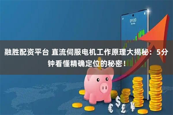 融胜配资平台 直流伺服电机工作原理大揭秘：5分钟看懂精确定位的秘密！