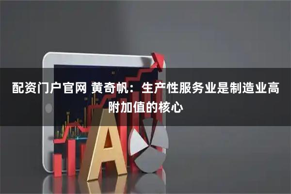 配资门户官网 黄奇帆：生产性服务业是制造业高附加值的核心