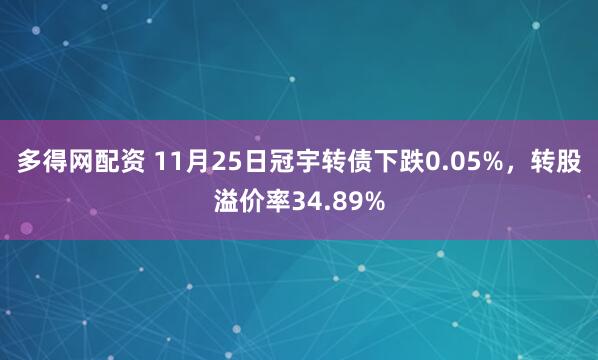 多得网配资 11月25日冠宇转债下跌0.05%，转股溢价率34.89%