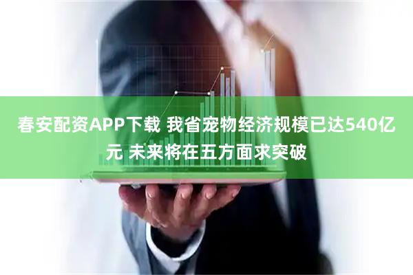 春安配资APP下载 我省宠物经济规模已达540亿元 未来将在五方面求突破