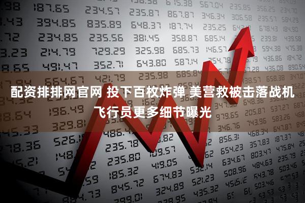 配资排排网官网 投下百枚炸弹 美营救被击落战机飞行员更多细节曝光